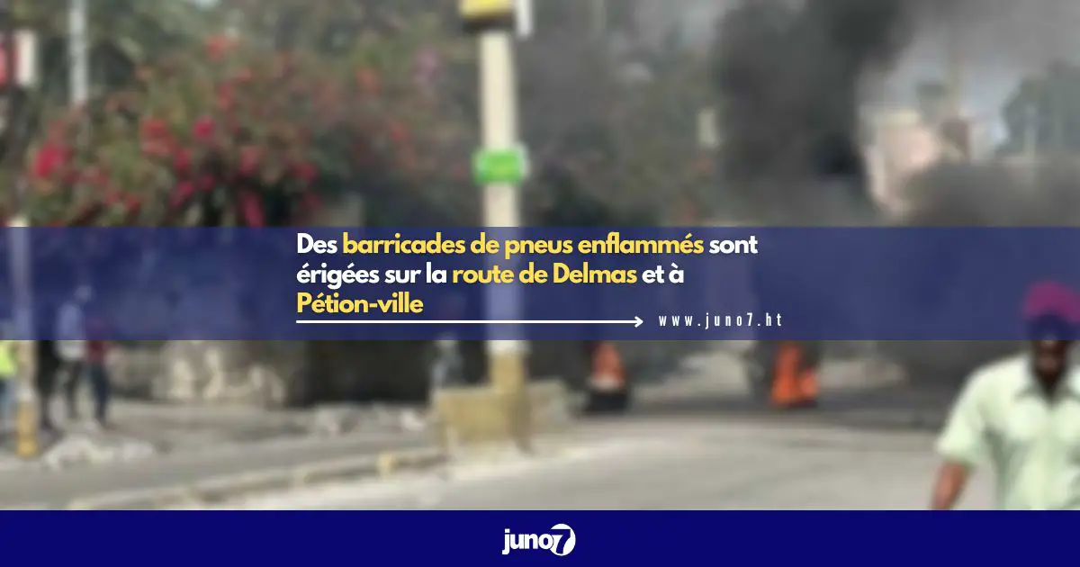 Des barricades de pneus enflammés sont érigées sur la route de Delmas et à Pétion-ville.